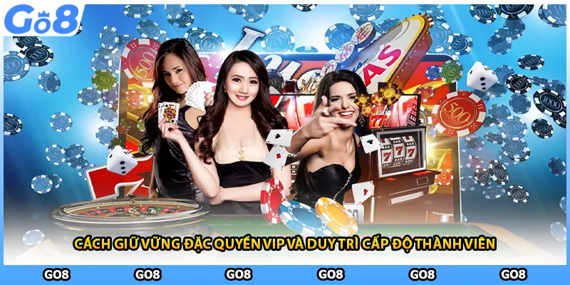 Cách giữ vững đặc quyền vip và duy trì cấp độ thành viên