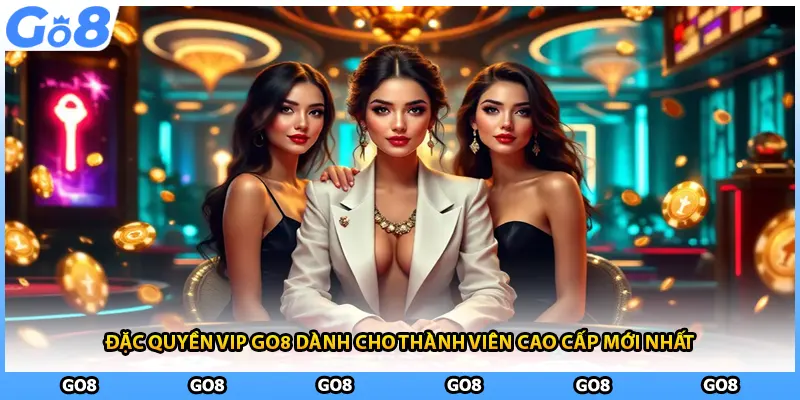 Đặc Quyền VIP GO8 Dành Cho Thành Viên Cao Cấp Mới Nhất