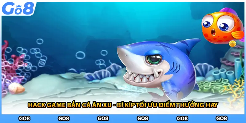 Hack Game Bắn Cá Ăn Xu - Bí Kíp Tối Ưu Điểm Thưởng Hay