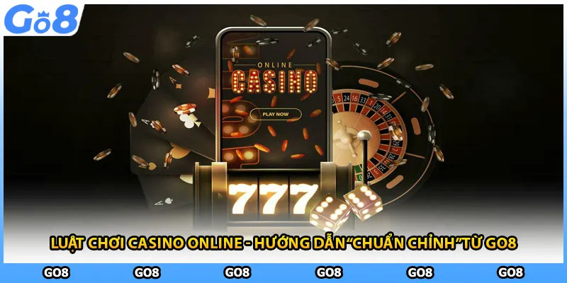 Luật Chơi Casino Online - Hướng Dẫn “Chuẩn Chỉnh” Từ GO8