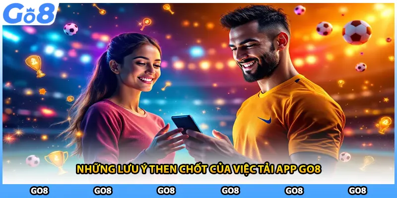 Những lưu ý then chốt của việc tải app GO8