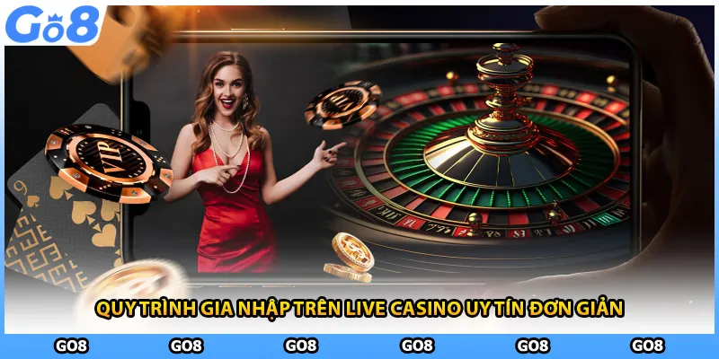 Quy trình gia nhập trên live casino uy tín đơn giản