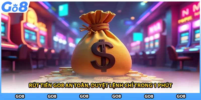 Rút Tiền GO8 An Toàn, Duyệt Lệnh Chỉ Trong 1 Phút