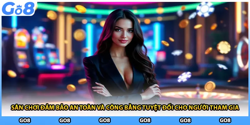 Sân chơi đảm bảo an toàn và công bằng tuyệt đối cho người tham gia