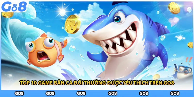 Top 10 Game Bắn Cá Đổi Thưởng Được Yêu Thích Trên GO8