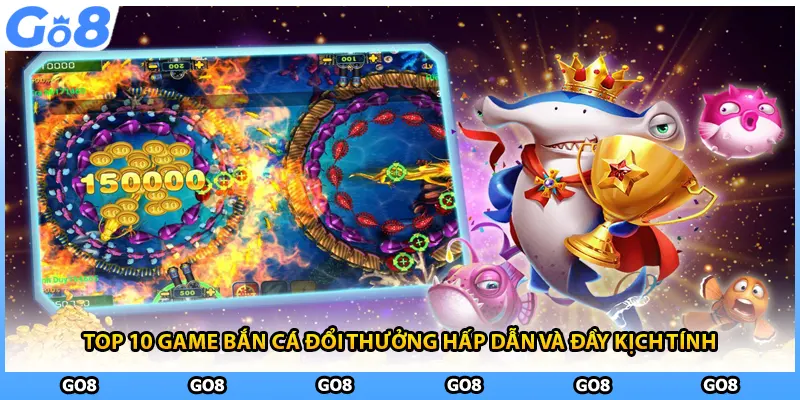 Top 10 game bắn cá đổi thưởng hấp dẫn và đầy kịch tính
