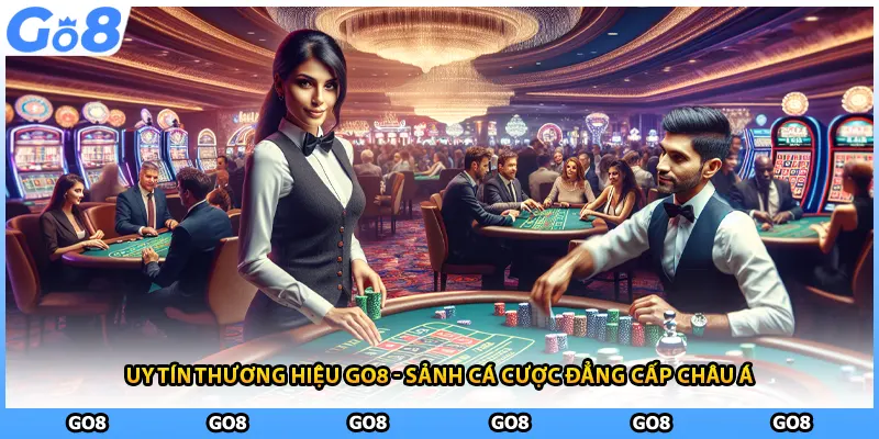 Uy tín thương hiệu GO8 - Sảnh Cá Cược Đẳng Cấp Châu Á